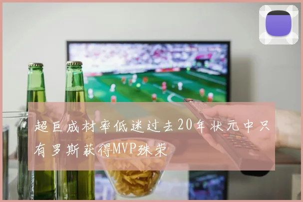 超巨成材率低迷过去20年状元中只有罗斯获得MVP殊荣