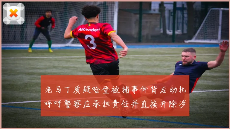 老马丁质疑哈登被捕事件背后动机呼吁警察应承担责任并直接开除涉事人员