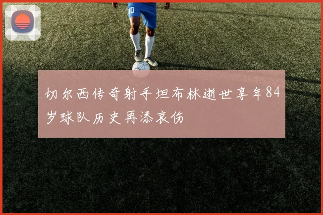 切尔西传奇射手坦布林逝世享年84岁球队历史再添哀伤