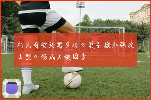 科瓦奇续约需多特今夏引援加强攻击型中场成关键因素