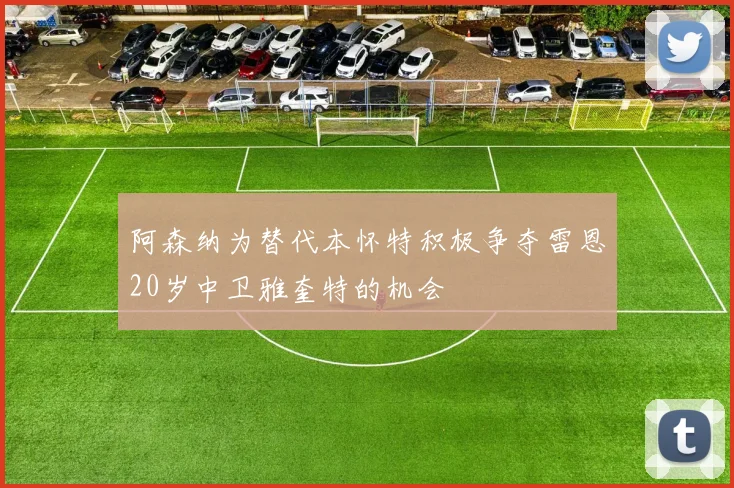 阿森纳为替代本怀特积极争夺雷恩20岁中卫雅奎特的机会