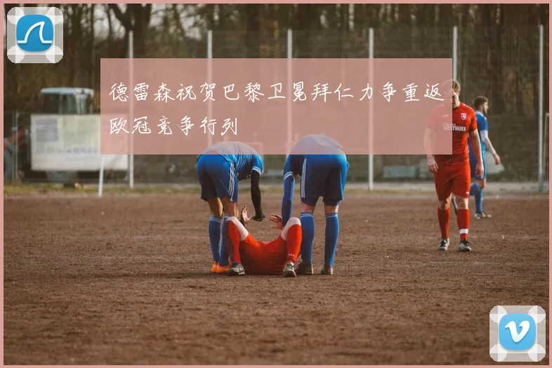 德雷森祝贺巴黎卫冕拜仁力争重返欧冠竞争行列