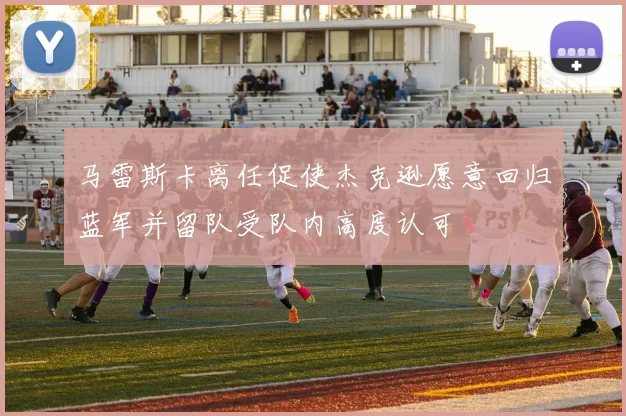 马雷斯卡离任促使杰克逊愿意回归蓝军并留队受队内高度认可
