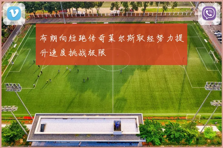 布朗向短跑传奇莱尔斯取经努力提升速度挑战极限