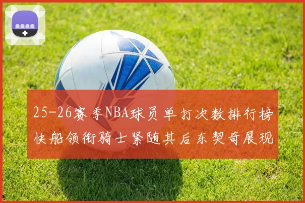25-26赛季NBA球员单打次数排行榜快船领衔骑士紧随其后东契奇展现最高效率