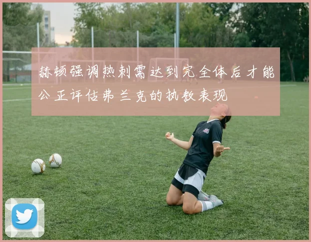 赫顿强调热刺需达到完全体后才能公正评估弗兰克的执教表现