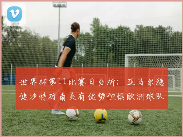 世界杯第11比赛日分析：亚马尔稳健沙特对南美有优势但惧欧洲球队