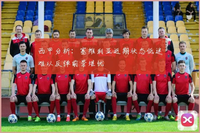 西甲分析：塞维利亚近期状态低迷难以反弹前景堪忧