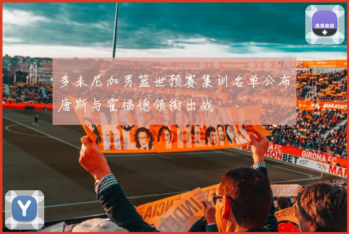 多米尼加男篮世预赛集训名单公布唐斯与霍福德领衔出战